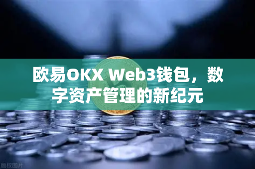 欧易OKX Web3钱包，数字资产管理的新纪元