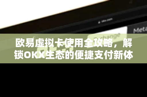 欧易虚拟卡使用全攻略，解锁OKX生态的便捷支付新体验