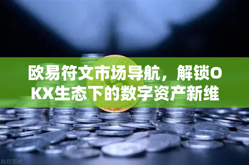 欧易符文市场导航,解锁OKX生态下的数字资产新维度-第1张图片-欧易下载官网 - OKX官方交易所 | 交易及投资服务 欧易符文市场导航,解锁OKX生态下的数字资产新维度-第1张图片-欧易下载官网 - OKX官方交易所 | 交易及投资服务