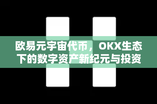 欧易元宇宙代币，OKX生态下的数字资产新纪元与投资指南