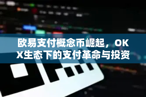 欧易支付概念币崛起，OKX生态下的支付革命与投资新机遇