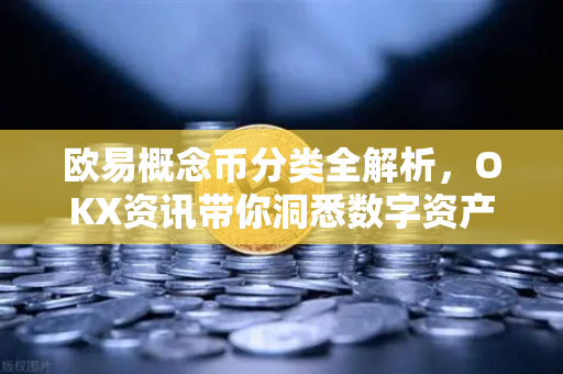 欧易概念币分类全解析，OKX资讯带你洞悉数字资产新格局