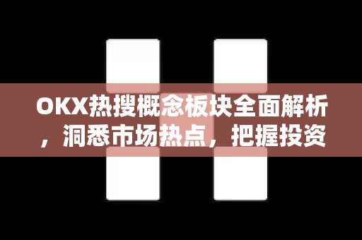 OKX热搜概念板块全面解析,洞悉市场热点,把握投资先机-第1张图片-欧易下载官网 - OKX官方交易所 | 交易及投资服务 OKX热搜概念板块全面解析,洞悉市场热点,把握投资先机-第1张图片-欧易下载官网 - OKX官方交易所 | 交易及投资服务