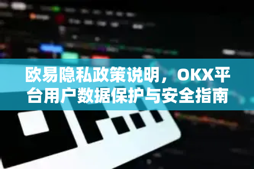 欧易隐私政策说明,OKX平台用户数据保护与安全指南-第1张图片-欧易下载官网 - OKX官方交易所 | 交易及投资服务 欧易隐私政策说明,OKX平台用户数据保护与安全指南-第1张图片-欧易下载官网 - OKX官方交易所 | 交易及投资服务