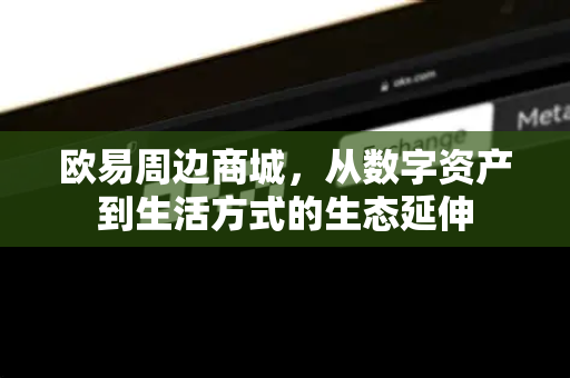 欧易周边商城，从数字资产到生活方式的生态延伸-第1张图片-欧易下载官网 - OKX官方交易所 | 交易及投资服务