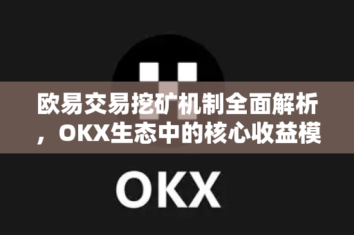 欧易交易挖矿机制全面解析，OKX生态中的核心收益模式