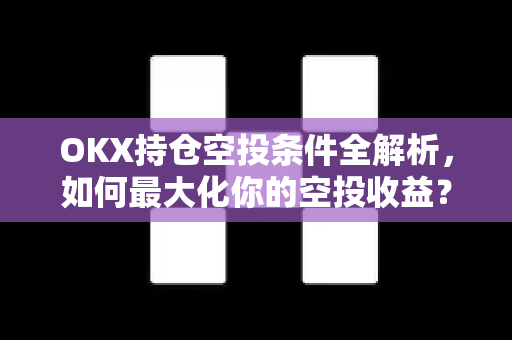 OKX持仓空投条件全解析，如何最大化你的空投收益？