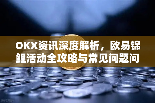 OKX资讯深度解析,欧易锦鲤活动全攻略与常见问题问答-第1张图片-欧易下载官网 - OKX官方交易所 | 交易及投资服务 OKX资讯深度解析,欧易锦鲤活动全攻略与常见问题问答-第1张图片-欧易下载官网 - OKX官方交易所 | 交易及投资服务