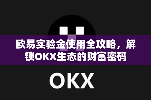 欧易实验金使用全攻略，解锁OKX生态的财富密码
