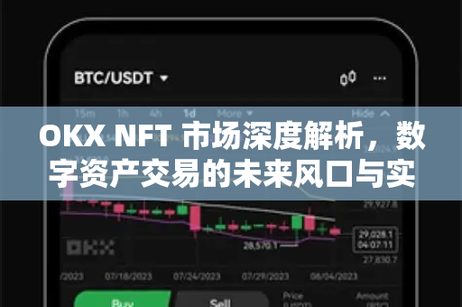 OKX NFT 市场深度解析，数字资产交易的未来风口与实战指南