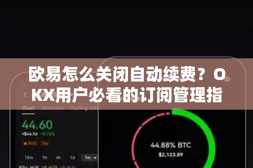 欧易怎么关闭自动续费？OKX用户必看的订阅管理指南