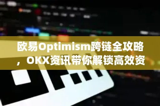 欧易Optimism跨链全攻略，OKX资讯带你解锁高效资产转移新路径