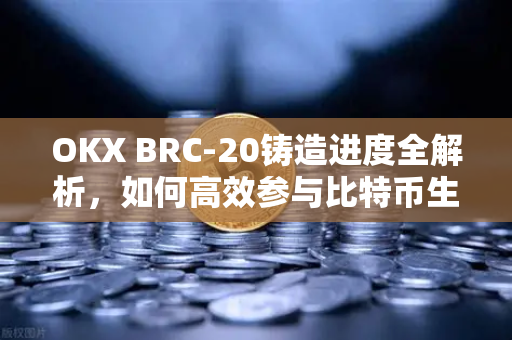 OKX BRC-20铸造进度全解析,如何高效参与比特币生态新浪潮-第1张图片-欧易下载官网 - OKX官方交易所 | 交易及投资服务 OKX BRC-20铸造进度全解析,如何高效参与比特币生态新浪潮-第1张图片-欧易下载官网 - OKX官方交易所 | 交易及投资服务