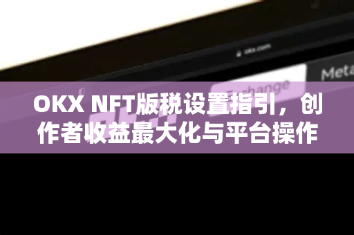 OKX NFT版税设置指引,创作者收益最大化与平台操作全解析-第1张图片-欧易下载官网 - OKX官方交易所 | 交易及投资服务 OKX NFT版税设置指引,创作者收益最大化与平台操作全解析-第1张图片-欧易下载官网 - OKX官方交易所 | 交易及投资服务