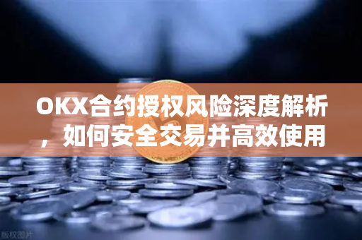 OKX合约授权风险深度解析，如何安全交易并高效使用OKX官网下载