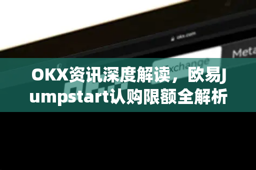 OKX资讯深度解读，欧易Jumpstart认购限额全解析