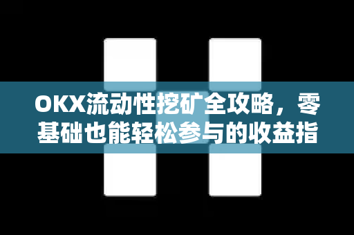 OKX流动性挖矿全攻略，零基础也能轻松参与的收益指南