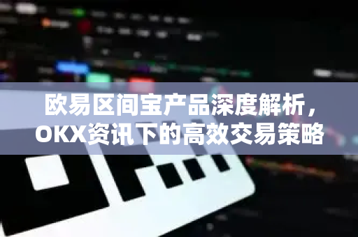 欧易区间宝产品深度解析,OKX资讯下的高效交易策略指南-第1张图片-欧易下载官网 - OKX官方交易所 | 交易及投资服务 欧易区间宝产品深度解析,OKX资讯下的高效交易策略指南-第1张图片-欧易下载官网 - OKX官方交易所 | 交易及投资服务