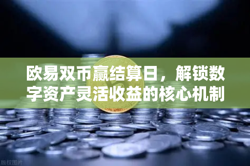欧易双币赢结算日，解锁数字资产灵活收益的核心机制-第1张图片-欧易下载官网 - OKX官方交易所 | 交易及投资服务
