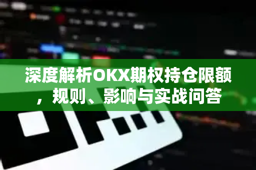 深度解析OKX期权持仓限额，规则、影响与实战问答