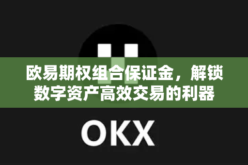 欧易期权组合保证金，解锁数字资产高效交易的利器-第1张图片-欧易下载官网 - OKX官方交易所 | 交易及投资服务