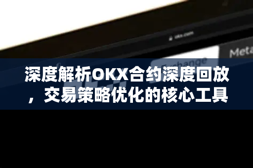 深度解析OKX合约深度回放,交易策略优化的核心工具-第1张图片-欧易下载官网 - OKX官方交易所 | 交易及投资服务 深度解析OKX合约深度回放,交易策略优化的核心工具-第1张图片-欧易下载官网 - OKX官方交易所 | 交易及投资服务
