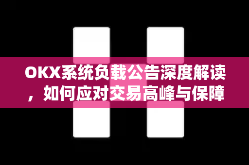 OKX系统负载公告深度解读，如何应对交易高峰与保障资产安全