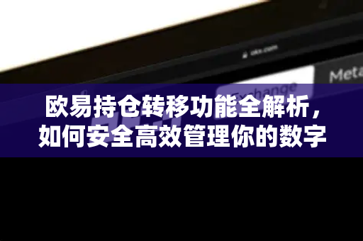 欧易持仓转移功能全解析,如何安全高效管理你的数字资产-第1张图片-欧易下载官网 - OKX官方交易所 | 交易及投资服务 欧易持仓转移功能全解析,如何安全高效管理你的数字资产-第1张图片-欧易下载官网 - OKX官方交易所 | 交易及投资服务