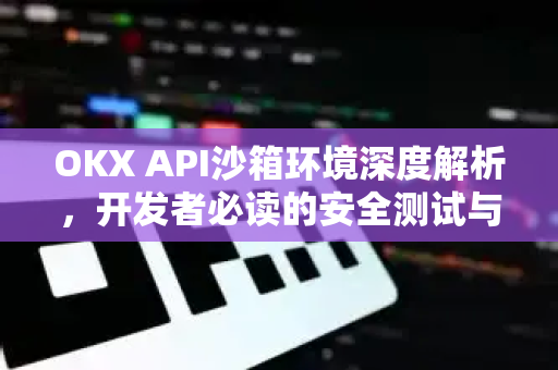 OKX API沙箱环境深度解析,开发者必读的安全测试与实战指南-第1张图片-欧易下载官网 - OKX官方交易所 | 交易及投资服务 OKX API沙箱环境深度解析,开发者必读的安全测试与实战指南-第1张图片-欧易下载官网 - OKX官方交易所 | 交易及投资服务