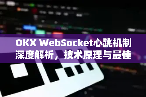 OKX WebSocket心跳机制深度解析,技术原理与最佳实践-第1张图片-欧易下载官网 - OKX官方交易所 | 交易及投资服务 OKX WebSocket心跳机制深度解析,技术原理与最佳实践-第1张图片-欧易下载官网 - OKX官方交易所 | 交易及投资服务