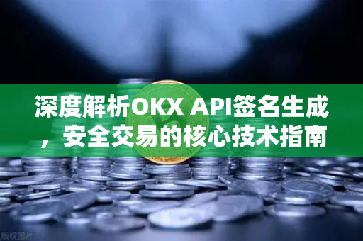 深度解析OKX API签名生成,安全交易的核心技术指南-第1张图片-欧易下载官网 - OKX官方交易所 | 交易及投资服务 深度解析OKX API签名生成,安全交易的核心技术指南-第1张图片-欧易下载官网 - OKX官方交易所 | 交易及投资服务