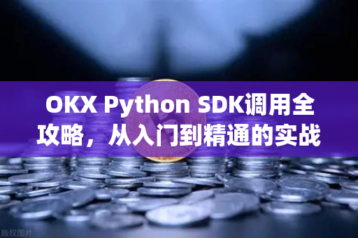 OKX Python SDK调用全攻略,从入门到精通的实战指南-第1张图片-欧易下载官网 - OKX官方交易所 | 交易及投资服务 OKX Python SDK调用全攻略,从入门到精通的实战指南-第1张图片-欧易下载官网 - OKX官方交易所 | 交易及投资服务