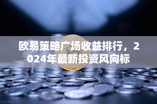 欧易策略广场收益排行，2024年最新投资风向标-第1张图片-欧易下载官网 - OKX官方交易所 | 交易及投资服务