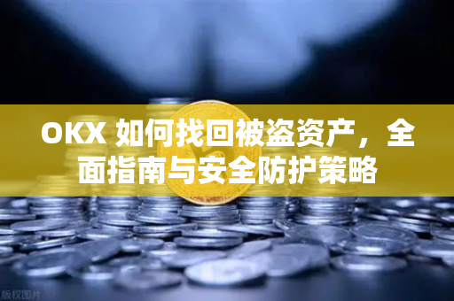 OKX 如何找回被盗资产，全面指南与安全防护策略