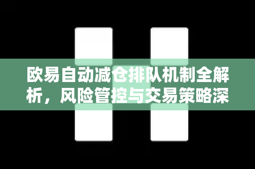 欧易自动减仓排队机制全解析，风险管控与交易策略深度指南