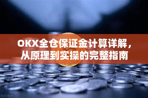 OKX全仓保证金计算详解,从原理到实操的完整指南-第1张图片-欧易下载官网 - OKX官方交易所 | 交易及投资服务 OKX全仓保证金计算详解,从原理到实操的完整指南-第1张图片-欧易下载官网 - OKX官方交易所 | 交易及投资服务