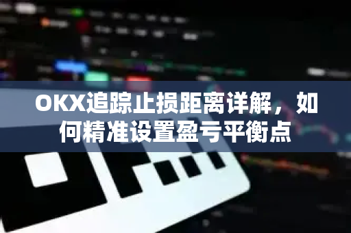 OKX追踪止损距离详解,如何精准设置盈亏平衡点-第1张图片-欧易下载官网 - OKX官方交易所 | 交易及投资服务 OKX追踪止损距离详解,如何精准设置盈亏平衡点-第1张图片-欧易下载官网 - OKX官方交易所 | 交易及投资服务