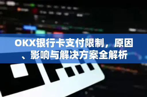 OKX银行卡支付限制，原因、影响与解决方案全解析