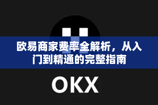 欧易商家费率全解析,从入门到精通的完整指南-第1张图片-欧易下载官网 - OKX官方交易所 | 交易及投资服务 欧易商家费率全解析,从入门到精通的完整指南-第1张图片-欧易下载官网 - OKX官方交易所 | 交易及投资服务