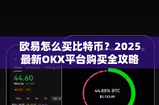 欧易怎么买比特币？2025最新OKX平台购买全攻略