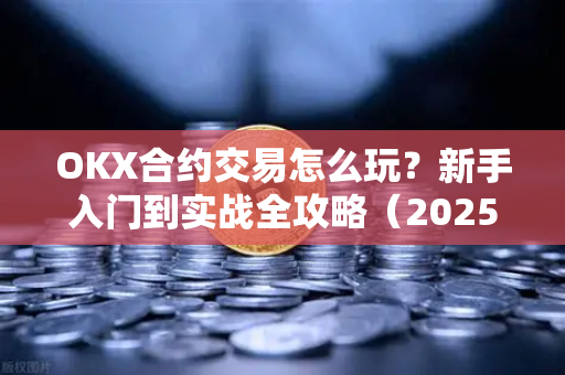 OKX合约交易怎么玩?新手入门到实战全攻略(2025最新版)-第1张图片-欧易下载官网 - OKX官方交易所 | 交易及投资服务 OKX合约交易怎么玩?新手入门到实战全攻略(2025最新版)-第1张图片-欧易下载官网 - OKX官方交易所 | 交易及投资服务