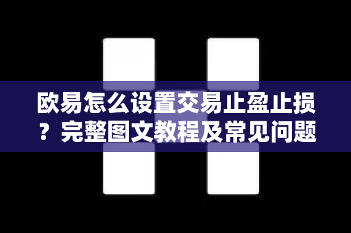 欧易怎么设置交易止盈止损？完整图文教程及常见问题解答