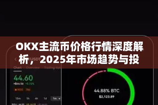 OKX主流币价格行情深度解析，2025年市场趋势与投资策略指南