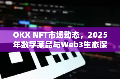 OKX NFT市场动态,2025年数字藏品与Web3生态深度解析-第1张图片-欧易下载官网 - OKX官方交易所 | 交易及投资服务 OKX NFT市场动态,2025年数字藏品与Web3生态深度解析-第1张图片-欧易下载官网 - OKX官方交易所 | 交易及投资服务