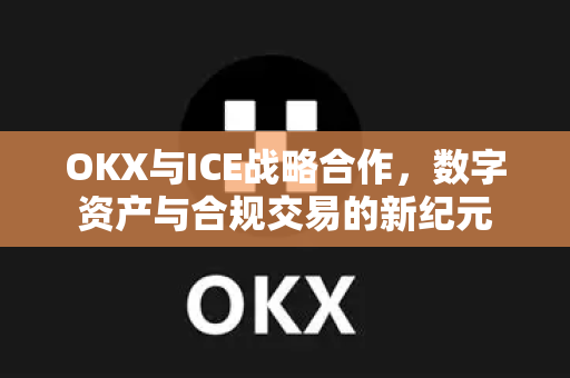 OKX与ICE战略合作,数字资产与合规交易的新纪元-第1张图片-欧易下载官网 - OKX官方交易所 | 交易及投资服务 OKX与ICE战略合作,数字资产与合规交易的新纪元-第1张图片-欧易下载官网 - OKX官方交易所 | 交易及投资服务