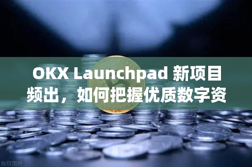 OKX Launchpad 新项目频出,如何把握优质数字资产首发机会-第1张图片-欧易下载官网 - OKX官方交易所 | 交易及投资服务 OKX Launchpad 新项目频出,如何把握优质数字资产首发机会-第1张图片-欧易下载官网 - OKX官方交易所 | 交易及投资服务