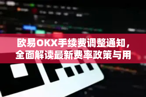 欧易OKX手续费调整通知,全面解读最新费率政策与用户影响-第1张图片-欧易下载官网 - OKX官方交易所 | 交易及投资服务 欧易OKX手续费调整通知,全面解读最新费率政策与用户影响-第1张图片-欧易下载官网 - OKX官方交易所 | 交易及投资服务