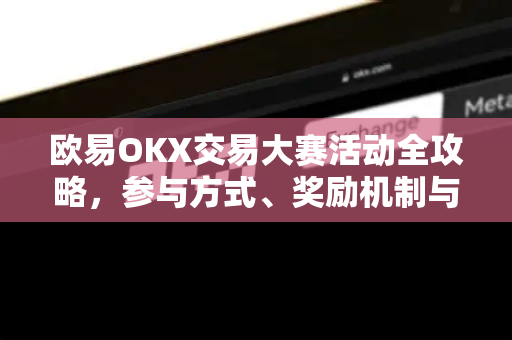欧易OKX交易大赛活动全攻略,参与方式、奖励机制与实战技巧-第1张图片-欧易下载官网 - OKX官方交易所 | 交易及投资服务 欧易OKX交易大赛活动全攻略,参与方式、奖励机制与实战技巧-第1张图片-欧易下载官网 - OKX官方交易所 | 交易及投资服务