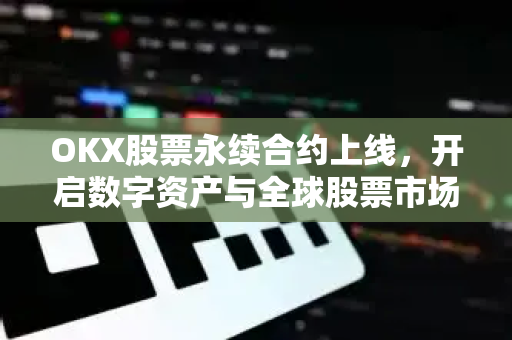 OKX股票永续合约上线，开启数字资产与全球股票市场联动新纪元-第1张图片-欧易下载官网 - OKX官方交易所 | 交易及投资服务