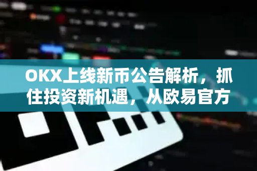 OKX上线新币公告解析,抓住投资新机遇,从欧易官方动态开始-第1张图片-欧易下载官网 - OKX官方交易所 | 交易及投资服务 OKX上线新币公告解析,抓住投资新机遇,从欧易官方动态开始-第1张图片-欧易下载官网 - OKX官方交易所 | 交易及投资服务